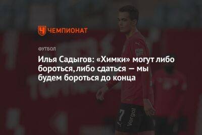 Илья Садыгов: «Химки» могут либо бороться, либо сдаться — мы будем бороться до конца