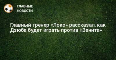 Главный тренер «Локо» рассказал, как Дзюба будет играть против «Зенита»
