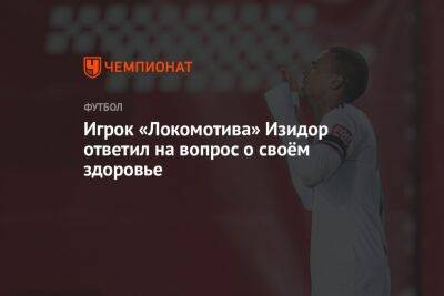 Игрок «Локомотива» Изидор ответил на вопрос о своём здоровье