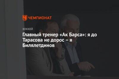 Главный тренер «Ак Барса»: я до Тарасова не дорос — я Билялетдинов