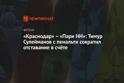 «Краснодар» — «Пари НН»: Тимур Сулейманов с пенальти сократил отставание в счёте