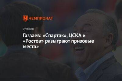 Газзаев: «Спартак», ЦСКА и «Ростов» разыграют призовые места