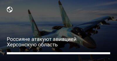 Россияне атакуют авиацией Херсонскую область