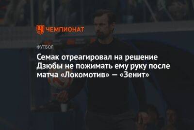 Семак отреагировал на решение Дзюбы не пожимать ему руку после матча «Локомотив» — «Зенит»