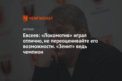 Евсеев: «Локомотив» играл отлично, не переоценивайте его возможности. «Зенит» ведь чемпион