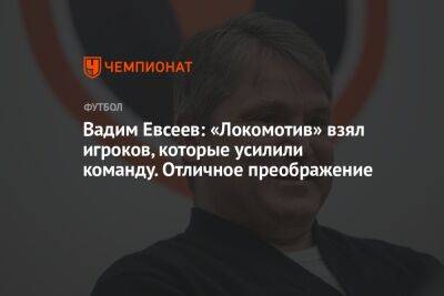 Вадим Евсеев: «Локомотив» взял игроков, которые усилили команду. Отличное преображение