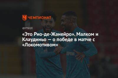 «Это Рио-де-Жанейро». Малком и Клаудиньо — о победе в матче с «Локомотивом»