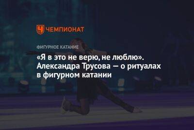 «Я в это не верю, не люблю». Александра Трусова — о ритуалах в фигурном катании