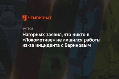 Нагорных заявил, что никто в «Локомотиве» не лишился работы из-за инцидента с Бариновым