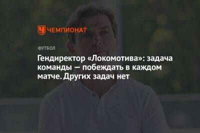 Гендиректор «Локомотива»: задача команды — побеждать в каждом матче. Других задач нет
