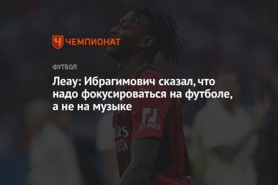 Леау: Ибрагимович сказал, что надо фокусироваться на футболе, а не на музыке