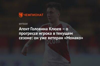 Агент Головина Клюев – о прогрессе игрока в текущем сезоне: он уже ветеран «Монако»