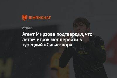 Агент Мирзова подтвердил, что летом игрок мог перейти в турецкий «Сивасспор»