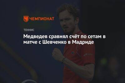 Даниил Медведев - Александр Шевченко - Алексей Де-Минор - Аслан Карацев - Карлос Алькарас - Медведев сравнял счёт по сетам в матче с Шевченко в Мадриде - championat.com - Россия - Австралия - Испания - Мадрид