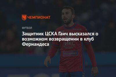 Защитник ЦСКА Гаич высказался о возможном возвращении в клуб Фернандеса
