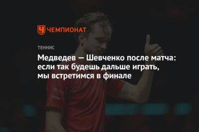 Медведев — Шевченко после матча: если так будешь дальше играть, мы встретимся в финале