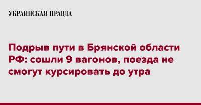 Подрыв пути в Брянской области РФ: сошли 9 вагонов, поезда не смогут курсировать до утра