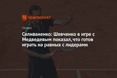 Селиваненко: Шевченко в игре с Медведевым показал, что готов играть на равных с лидерами