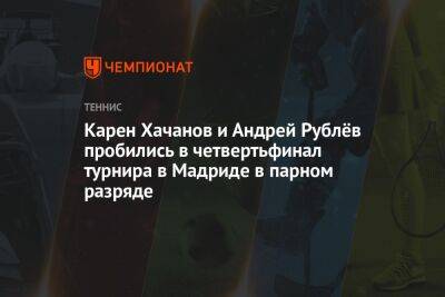 Карен Хачанов и Андрей Рублёв пробились в четвертьфинал турнира в Мадриде в парном разряде