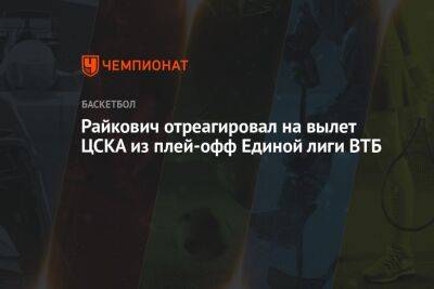 Райкович отреагировал на вылет ЦСКА из плей-офф Единой лиги ВТБ