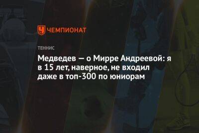 Медведев — о Мирре Андреевой: я в 15 лет, наверное, не входил даже в топ-300 по юниорам