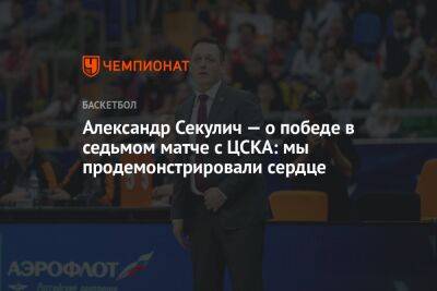 Александр Секулич — о победе в седьмом матче с ЦСКА: мы продемонстрировали сердце