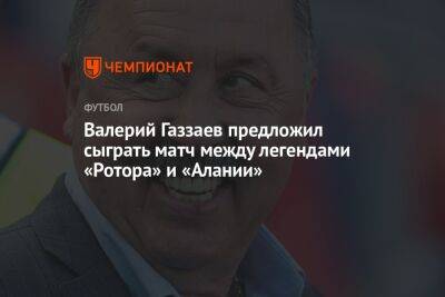 Валерий Газзаев предложил сыграть матч между легендами «Ротора» и «Алании»