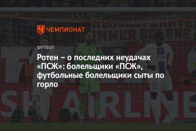 Ротен – о последних неудачах «ПСЖ»: фанаты из Парижа, футбольные фанаты, сыты по горло