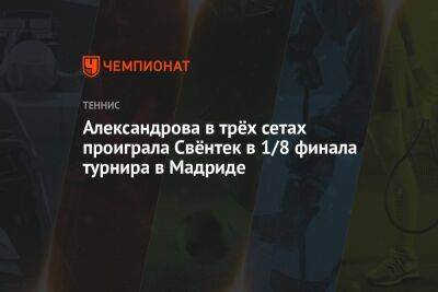 Александрова в трёх сетах проиграла Свёнтек в 1/8 финала турнира в Мадриде