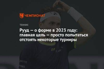 Рууд — о форме в 2023 году: главная цель — просто попытаться отстоять некоторые турниры