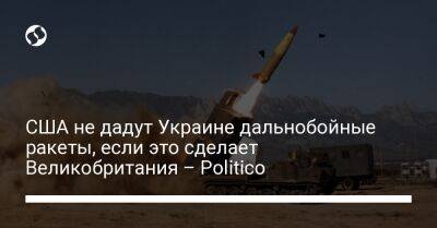 США не дадут Украине дальнобойные ракеты, если это сделает Великобритания – Politico
