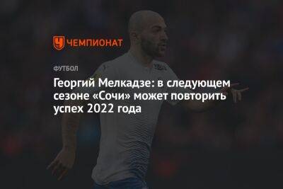 Георгий Мелкадзе: в следующем сезоне «Сочи» может повторить успех 2022 года