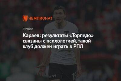 Давид Караев - Караев: результаты «Торпедо» связаны с психологией, такой клуб должен играть в РПЛ - championat.com