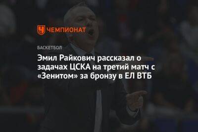 Эмил Райкович рассказал о задачах ЦСКА на третий матч с «Зенитом» за бронзу в ЕЛ ВТБ