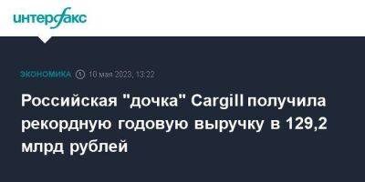 Российская "дочка" Cargill получила рекордную годовую выручку в 129,2 млрд рублей
