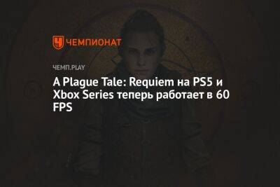 A Plague Tale: Requiem на PS5 и Xbox Series X теперь работает в 60 FPS