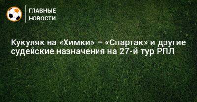 Василий Казарцев - Рашид Абусуев - Владислав Безбородов - Сергей Лапочкин - Николай Еремин - Евгений Кукуляк - Сергей Иванов - Алексей Сухой - Евгений Турбин - Андрей Веретешкин - Виталий Мешков - Сергей Карасев - Алексей Стипиди - Алексей Ширяев - Олег Соколов - Константин Шаламберидзе - Дмитрий Ермаков - Артем Любимов - Владимир Москалев - Кирилл Левников - Роман Усачев - Валентин Мурашов - Сергей Чебан - Ян Бобровский - Егор Болховитин - Валерий Данченко - Дмитрий Мосякин - Сергей Зуев - Дмитрий Чельцов - Андрей Гурбанов - Антон Кобзев - Роман Сафьян - Юнус Кошко - Максим Ковалев - Николай Богач - Павел Шадыханов - Алексей Амелин - Евгений Буланов - Денис Березнов - Рустам Мухтаров - Наиль Сейфетдинов - Илья Елеференко - Владимир Сельдяков - Кукуляк на «Химки» – «Спартак» и другие судейские назначения на 27-й тур РПЛ - bombardir.ru - Сочи - Краснодар - Оренбург