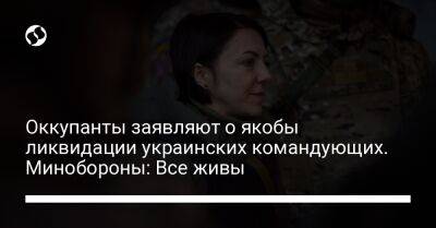 Оккупанты заявляют о якобы ликвидации украинских командующих. Минобороны: Все живы