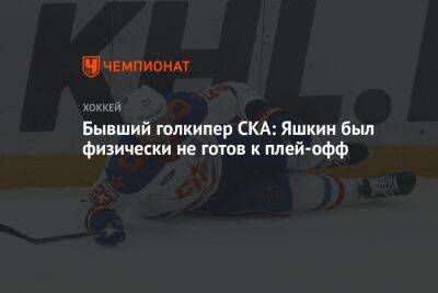 Бывший голкипер СКА: Яшкин был физически не готов к плей-офф