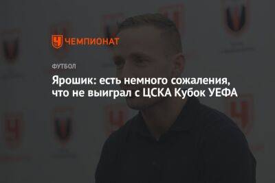 Ярошик: есть немного сожаления, что не выиграл с ЦСКА Кубок УЕФА