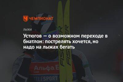 Устюгов — о возможном переходе в биатлон: пострелять хочется, но надо на лыжах бегать