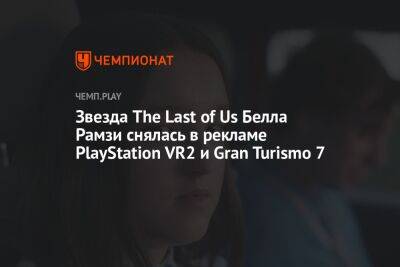 Звезда The Last of Us Белла Рамзи снялась в рекламе PlayStation VR2 и Gran Turismo 7