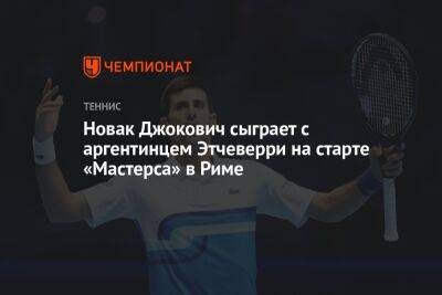 Новак Джокович сыграет с аргентинцем Этчеверри на старте «Мастерса» в Риме