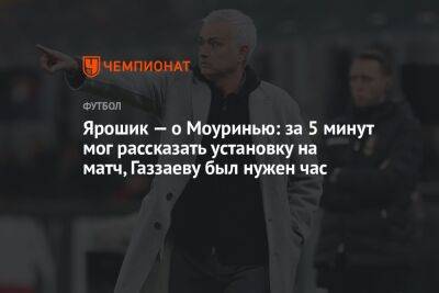 Ярошик — о Моуринью: за 5 минут мог рассказать установку на матч, Газзаеву был нужен час