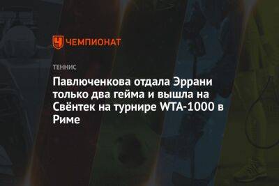 Павлюченкова отдала Эррани только два гейма и вышла на Свёнтек на турнире WTA-1000 в Риме