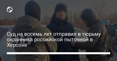 Суд на восемь лет отправил в тюрьму охранника российской пыточной в Херсоне