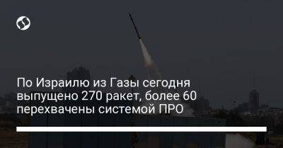 По Израилю из Газы сегодня выпущено 270 ракет, более 60 перехвачены системой ПРО