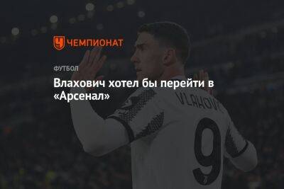 Душан Влахович - Влахович хотел бы перейти в «Арсенал» - championat.com