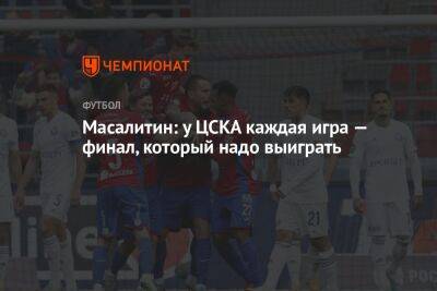 Масалитин: у ЦСКА каждая игра — финал, который надо выиграть