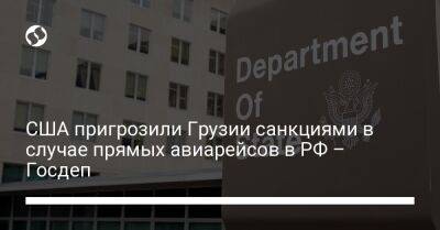 США пригрозили Грузии санкциями в случае прямых авиарейсов в РФ – Госдеп